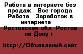 Работа в интернете без продаж - Все города Работа » Заработок в интернете   . Ростовская обл.,Ростов-на-Дону г.